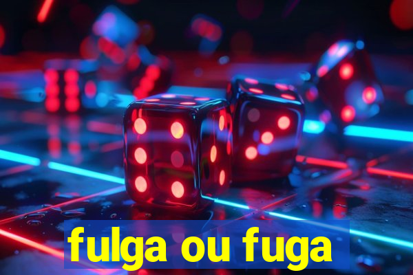 fulga ou fuga